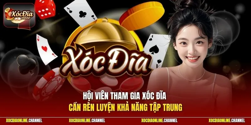 Hội viên tham gia xóc đĩa cần rèn luyện khả năng tập trung